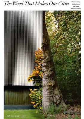 The Wood that Makes Our Cities By Michèle Leloup (Editor), Cyrille Weiner (Editor), Jad Hussein (Editor), François Leclercq (Editor), Paul Laigle (Editor) Cover Image