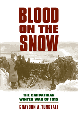 Blood on the Snow: The Carpathian Winter War of 1915 (Modern War Studies) By Graydon a. Tunstall Cover Image