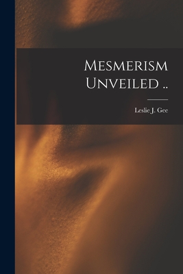 Mesmerism Unveiled .. By Leslie J. Gee Cover Image