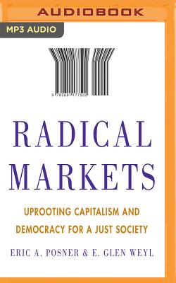 Radical Markets: Uprooting Capitalism and Democracy for a Just Society By Eric A. Posner, E. Glen Weyl, James Conlan (Read by) Cover Image