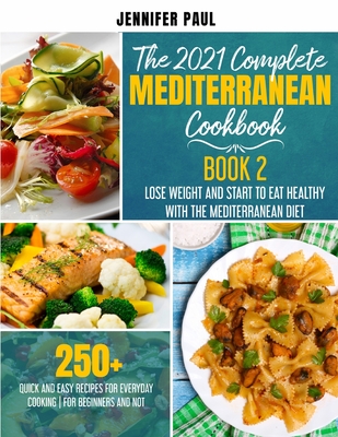 The 2021 Complete Mediterranean Cookbook: Book 2 - Lose weight and start to eat healthy with the Mediterranean Diet - 250+ quick and easy recipes for Cover Image