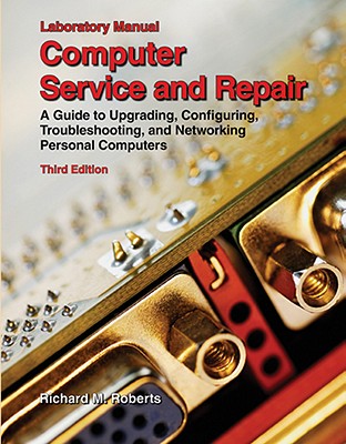 Computer Service and Repair, Laboratory Manual: A Guide to Upgrading, Configuring, Troubleshooting, and Networking Personal Computers Cover Image