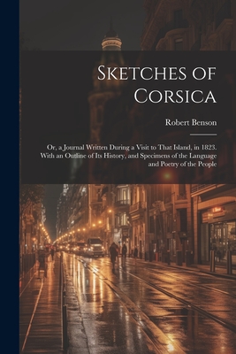 Sketches of Corsica: Or, a Journal Written During a Visit to That Island, in 1823. With an Outline of Its History, and Specimens of the Lan Cover Image