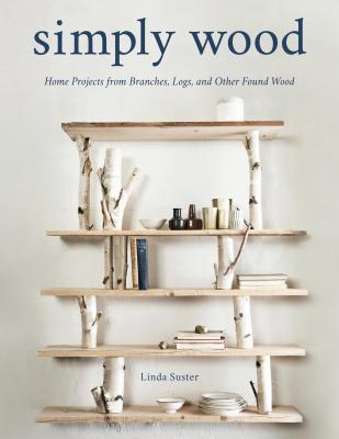 Simply Wood: Home Projects from Branches, Logs, and Other Found Wood Cover Image