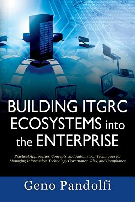 Building ITGRC Ecosystems into the Enterprise: Practical Approaches, Concepts, and Automation Techniques for Managing Information Technology Governanc Cover Image