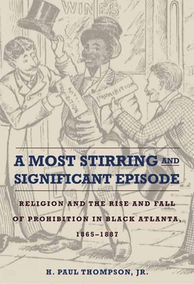 A Most Stirring and Significant Episode: Religion and the Rise and Fall of Prohibition in Black Atlanta, 1865-1887 (Northern Illinois University Press - Drugs and Alcohol)