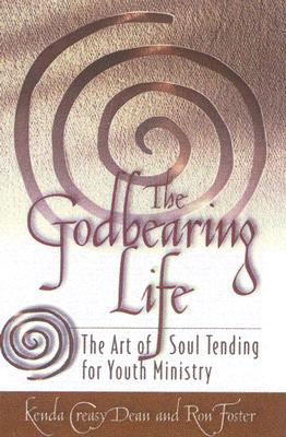 The Godbearing Life: The Art of Soul Tending for Youth Ministry By Kenda Creasy Dean, Ron Foster Cover Image
