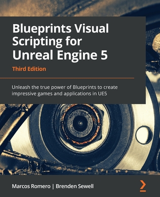 Blueprints Visual Scripting for Unreal Engine 5 - Third Edition: Unleash the true power of Blueprints to create impressive games and applications in U By Marcos Romero, Brenden Sewell Cover Image
