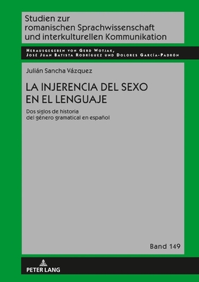 La injerencia del sexo en el lenguaje: Dos siglos de historia del género gramatical en español (Studien Zur Romanischen Sprachwissenschaft Und Interkulturel #149)