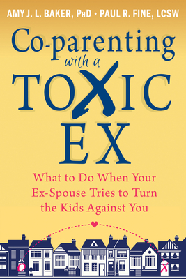 Co-Parenting with a Toxic Ex: What to Do When Your Ex-Spouse Tries to Turn the Kids Against You By Amy J. L. Baker, Paul R. Fine Cover Image