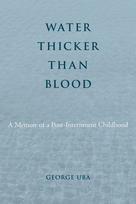 Water Thicker Than Blood: A Memoir of a Post-Internment Childhood (Asian American History & Cultu) By George Uba Cover Image