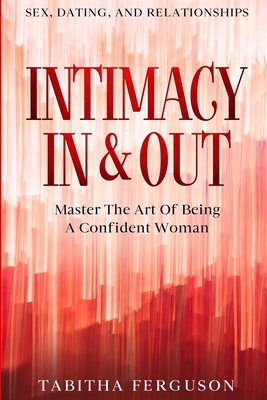 Sex, Dating, and Relationships: Intimacy In & Out - Master The Art Of Being A Confident Woman cover