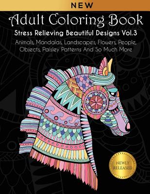 Adult Coloring Book: Stress Relieving Beautiful Designs (Vol. 3): Animals, Mandalas, Landscapes, Flowers, People, Objects, Paisley Patterns Cover Image