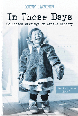 In Those Days: Inuit Lives: Collected Writings on Arctic History By Kenn Harper Cover Image
