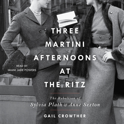 Three-Martini Afternoons at the Ritz: The Rebellion of Sylvia Plath & Anne Sexton By Gail Crowther, Imani Jade Powers (Read by) Cover Image