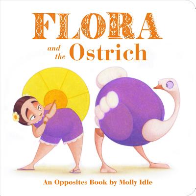 Flora and the Ostrich: An Opposites Book by Molly Idle (Flora and Flamingo Board Books, Picture Books for Toddlers, Baby Books with Animals) (Flora & Friends) By Molly Idle Cover Image