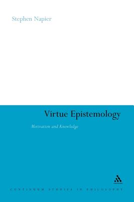 Virtue Epistemology: Motivation and Knowledge (Continuum Studies in Philosophy #31) By Stephen Napier Cover Image