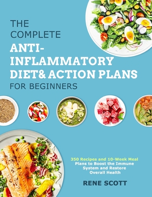 The Complete Anti-Inflammatory Diet & Action Plans for Beginners: 350 Recipes and 10-Week Meal Plans to Boost the Immune System and Restore Overall He By Rene Scott Cover Image
