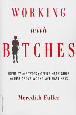 Working with Bitches: Identify the Eight Types of Office Mean Girls and Rise Above Workplace Nastiness By Meredith Fuller Cover Image