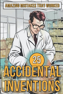 25 Accidental Inventions - Amazing Mistakes That Worked Cover Image