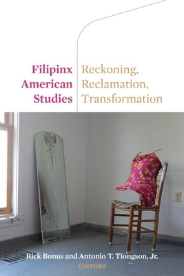 Filipinx American Studies: Reckoning, Reclamation, Transformation By Rick Bonus (Editor), Antonio Tiongson (Editor) Cover Image