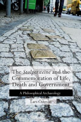 The 'Stolpersteine' and the Commemoration of Life, Death and Government: A Philosophical Archaeology By Lars Östman Cover Image
