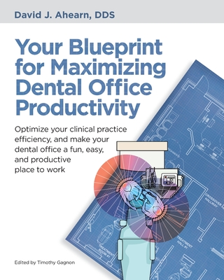 Your Blueprint for Maximizing Dental Office Productivity: Optimize your clinical practice efficiency, and make your dental office a fun, easy, and pro Cover Image
