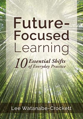 Future-Focused Learning: Ten Essential Shifts of Everyday Practice (Changing Teaching Practices to Support Authentic Learning for the 21st Cent Cover Image