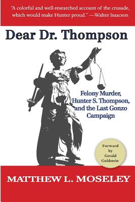 Dear Dr. Thompson: Felony Murder, Hunter S. Thompson and the Last Gonzo Campaign By Matthew L. Moseley Cover Image