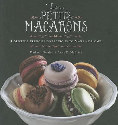 Les Petits Macarons: Colorful French Confections to Make at Home By Kathryn Gordon, Anne E. McBride Cover Image
