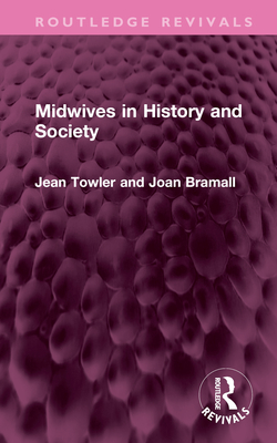 Midwives in History and Society (Routledge Revivals) By Jean Towler, Joan Bramall Cover Image