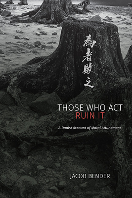 Those Who ACT Ruin It: A Daoist Account of Moral Attunement (Suny Chinese Philosophy and Culture)