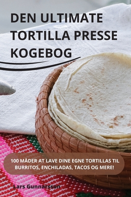 Den Ultimate Tortilla Presse Kogebog By Lars Gunnarsson Cover Image