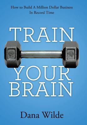 Train Your Brain: How to Build a Million Dollar Business in Record Time Cover Image