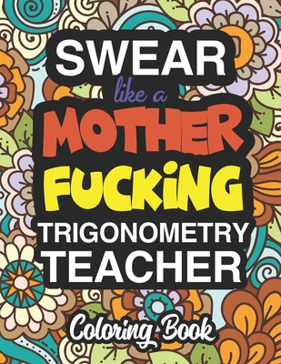 Swear Like A Mother Fucking Trigonometry Teacher: Coloring Books For Trigonometry Teachers Cover Image