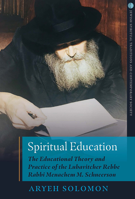Spiritual Education: The Educational Theory and Practice of the Lubavitcher Rebbe Rabbi Menachem M. Schneerson (Jewish Spiritual Traditions and Contempo) Cover Image