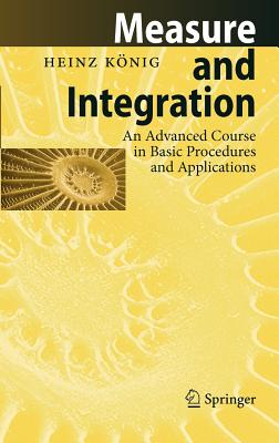Measure and Integration: An Advanced Course in Basic Procedures and Applications By Heinz König Cover Image