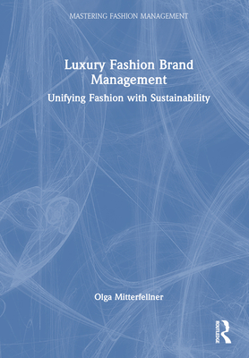 Luxury Fashion Brand Management: Unifying Fashion with Sustainability (Mastering Fashion Management)