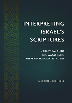 Interpreting Israel's Scriptures: A Practical Guide to the Exegesis of the Hebrew Bible / Old Testament By Matthieu Richelle Cover Image