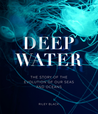 Deep Water: The Story of the Evolution of Our Seas and Oceans By Riley Black Cover Image