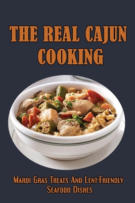 The Real Cajun Cooking: Mardi Gras Treats And Lent-Friendly Seafood Dishes Cover Image