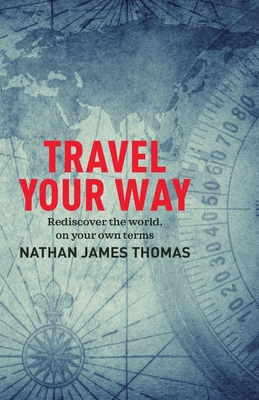 Travel Your Way: Rediscover the world, on your own terms By Nathan James Thomas Cover Image