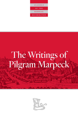 Writings of Pilgram Marpeck (Classics of the Radical Reformation) By Pilgram Markpeck, William Klassen (Editor), William Klassen (Translator) Cover Image