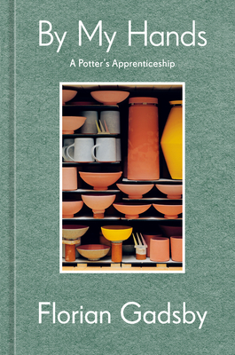 By My Hands: A Potter's Apprenticeship (A Memoir) By Florian Gadsby Cover Image