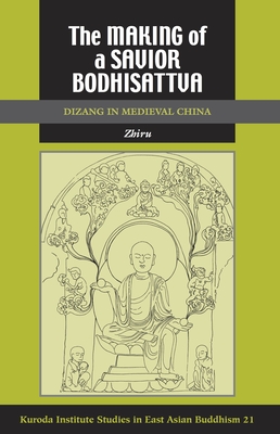 The Making of a Savior Bodhisattva: Dizang in Medieval China (Kuroda Studies in East Asian Buddhism #21) Cover Image