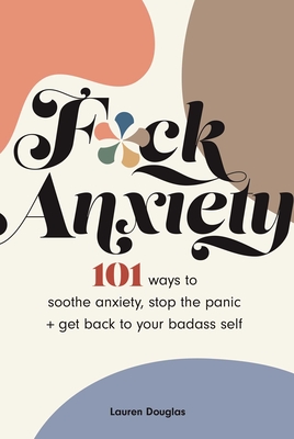 F*ck Anxiety: 101 Ways to Soothe Anxiety, Stop the Panic + Get Back to Your Badass Self By Lauren Douglas Cover Image