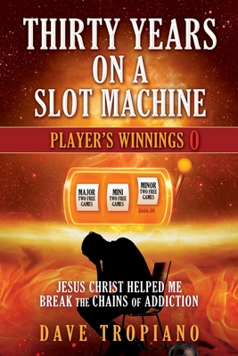 Thirty Years on a Slot Machine: Jesus Christ Helped Me Break the Chains of Addiction By Dave Tropiano Cover Image