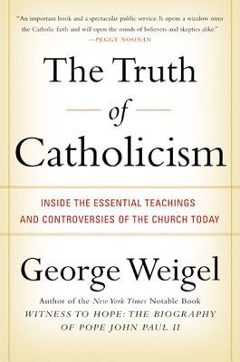 The Truth of Catholicism: Inside the Essential Teachings and Controversies of the Church Today By George Weigel Cover Image