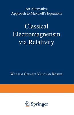 Classical Electromagnetism Via Relativity: An Alternative Approach to Maxwell's Equations By William Geraint Vaughan Rosser Cover Image
