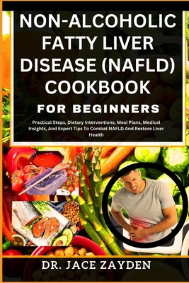 Non-Alcoholic Fatty Liver Disease (Nafld) Cookbook for Beginners: Practical Steps, Dietary Interventions, Meal Plans, Medical Insights, And Expert Tip Cover Image